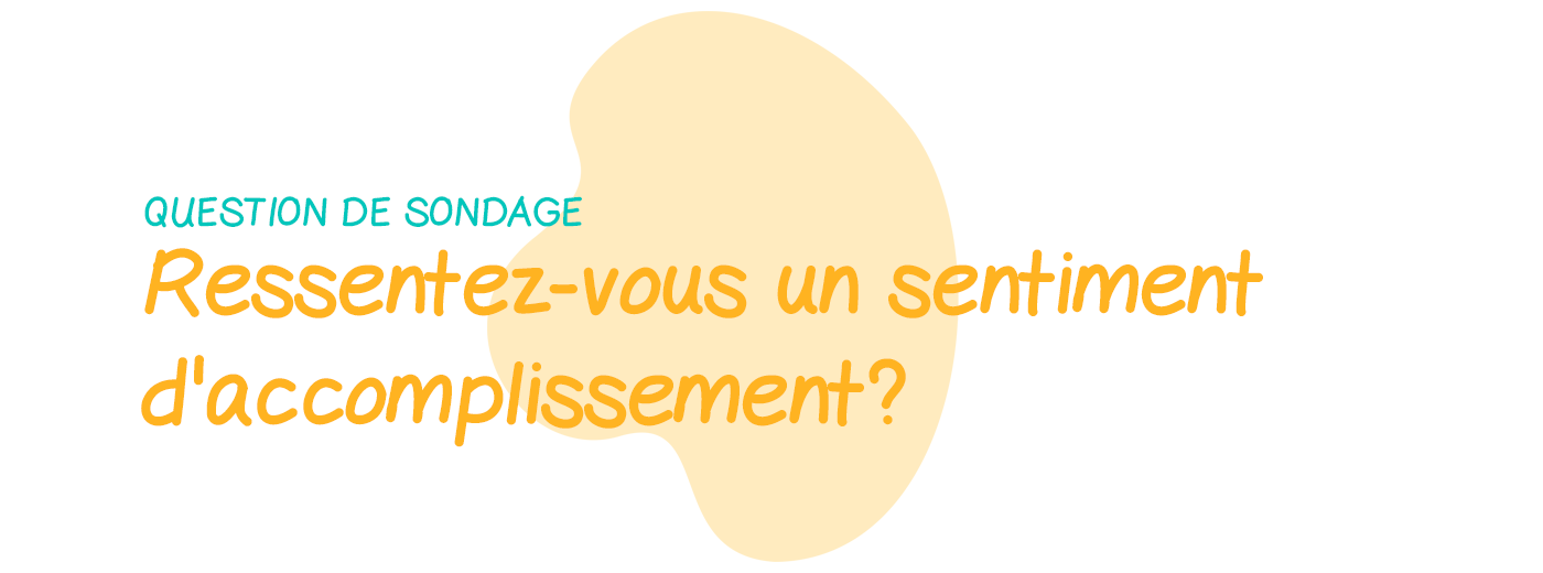 Question de sondage: Ressentez-vous un sentiment d'accomplissement dans ce que vous faites?