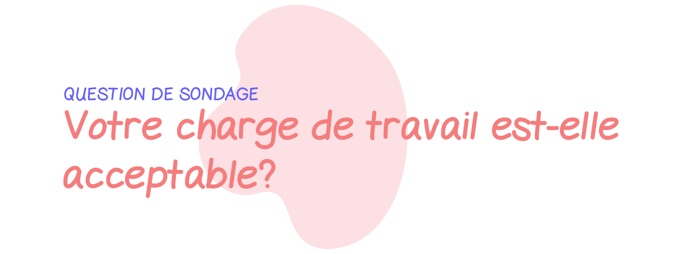 Question de sondage: Votre charge de travail est-elle acceptable?