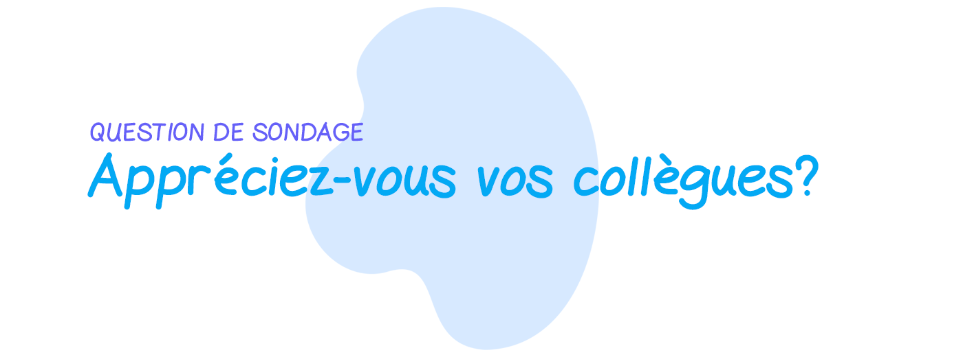 Question de sondage: Appréciez-vous vos collègues?