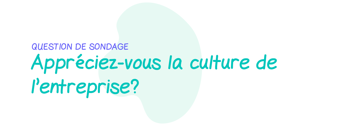 Question de sondage: Appréciez-vous la culture de votre entreprise?
