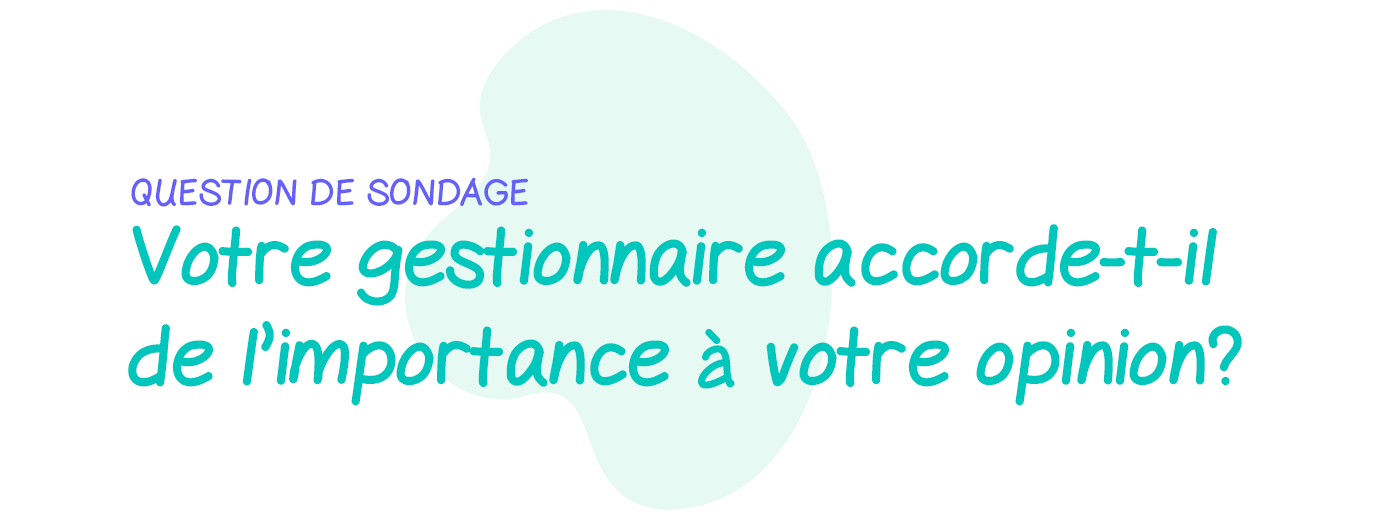 Question de sondage: Est-ce que votre gestionnaire accorde de l’importance à votre opinion?