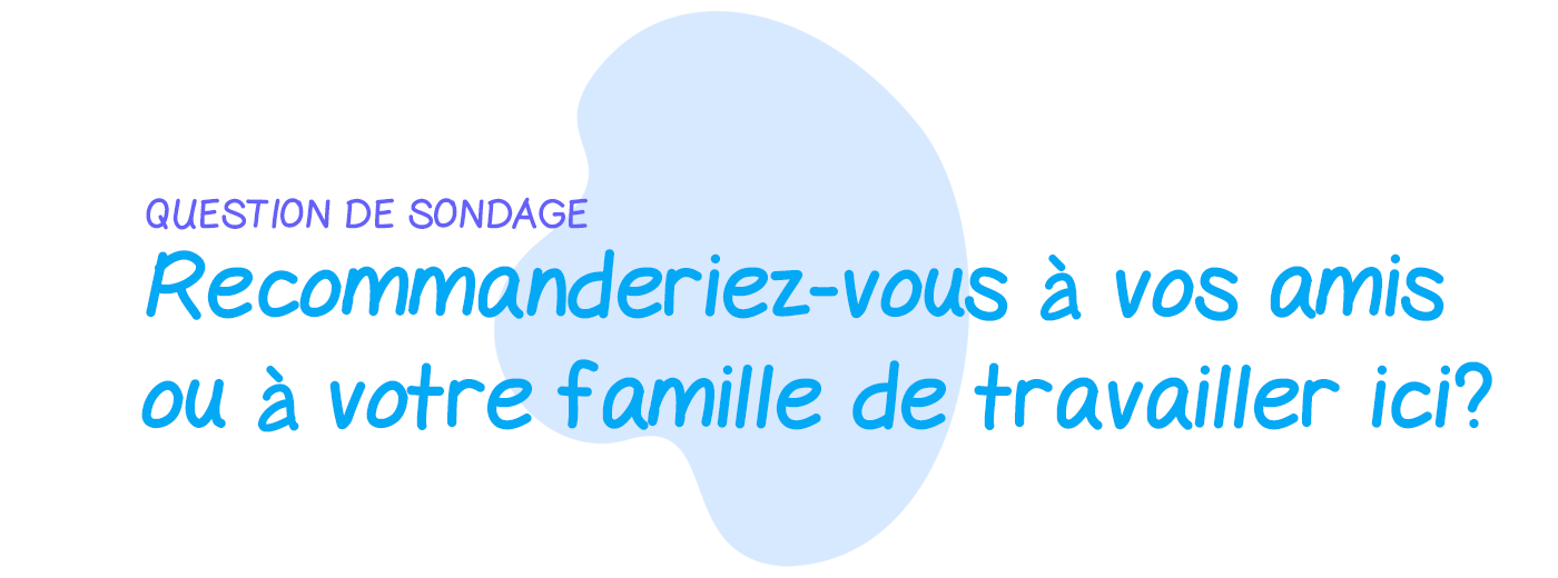 Question de sondage: Recommanderiez-vous à vos amis ou à votre famille de travailler dans notre entreprise?