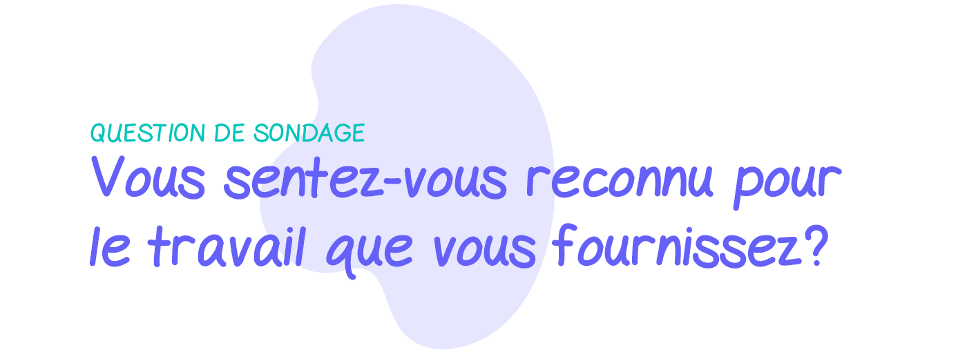 Question de sondage: Vous sentez-vous reconnu pour le travail que vous fournissez?