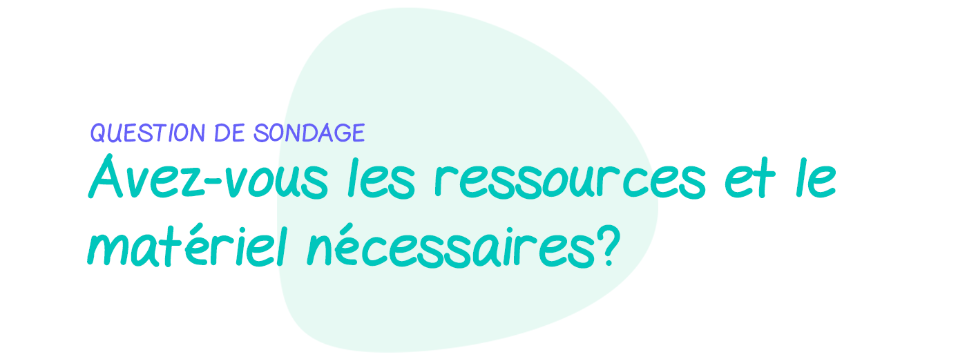 Question de sondage: Avez-vous les ressources et le matériel nécessaires pour bien faire votre travail?