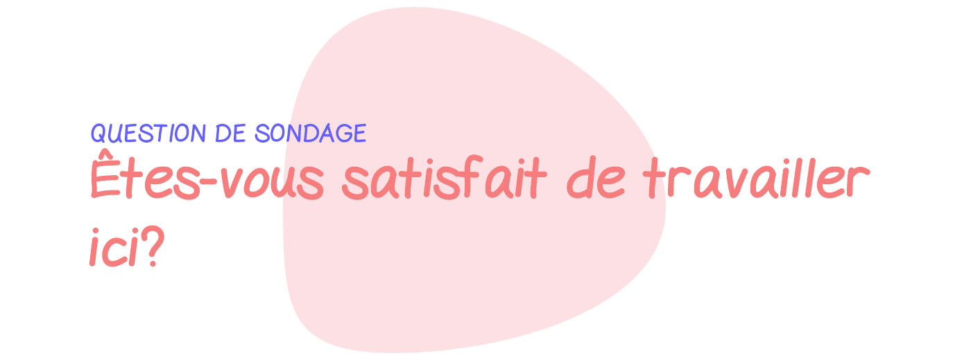 Question de sondage: Êtes-vous satisfait de travailler ici?