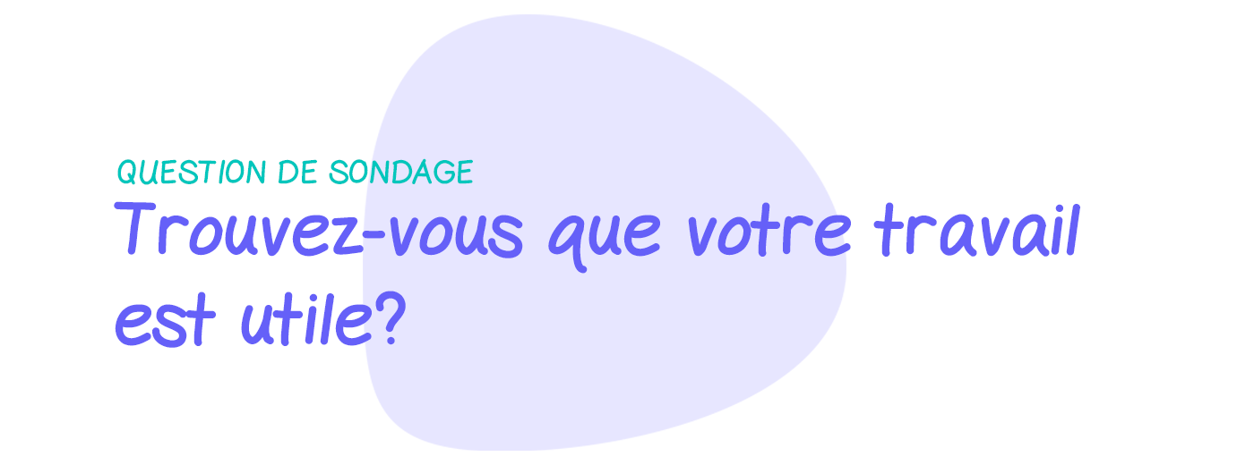 Question de sondage: Trouvez-vous que votre travail est utile?